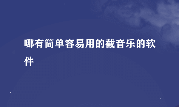 哪有简单容易用的截音乐的软件