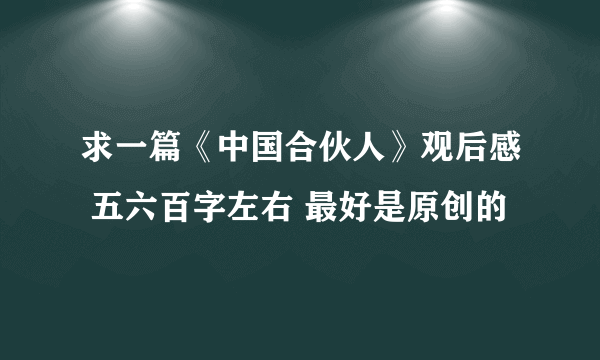 求一篇《中国合伙人》观后感 五六百字左右 最好是原创的