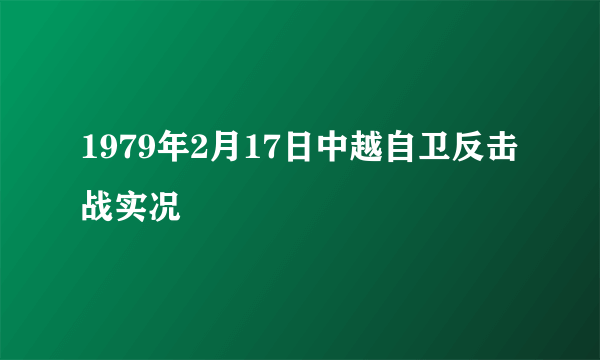 1979年2月17日中越自卫反击战实况