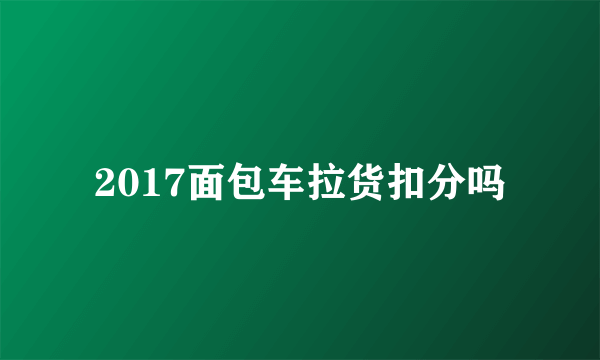 2017面包车拉货扣分吗