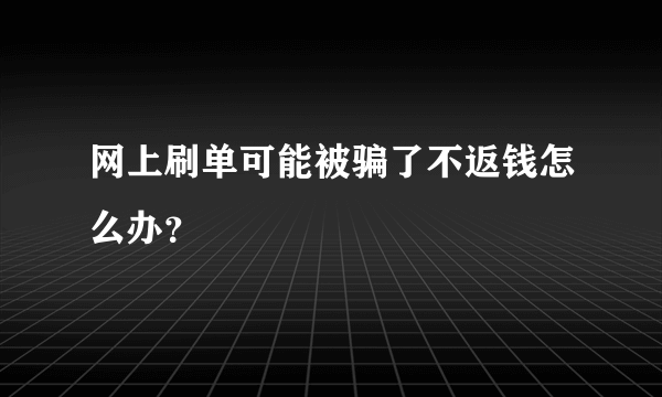 网上刷单可能被骗了不返钱怎么办？