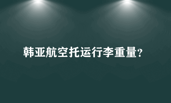 韩亚航空托运行李重量？