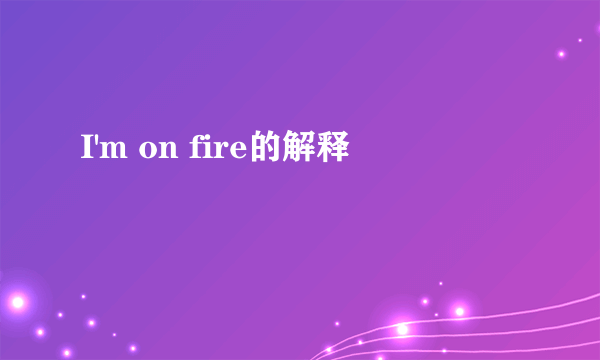 I'm on fire的解释