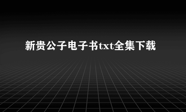 新贵公子电子书txt全集下载