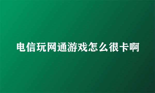 电信玩网通游戏怎么很卡啊