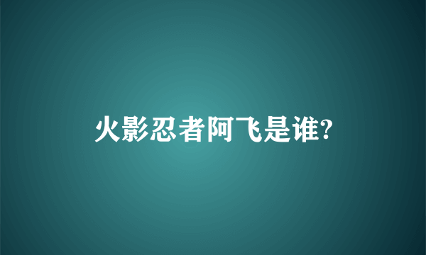 火影忍者阿飞是谁?