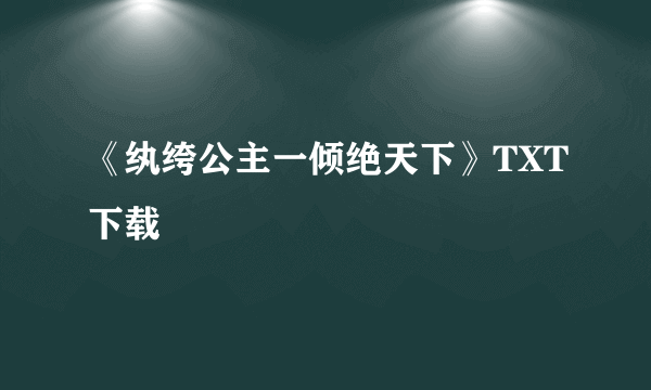 《纨绔公主一倾绝天下》TXT下载