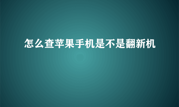 怎么查苹果手机是不是翻新机