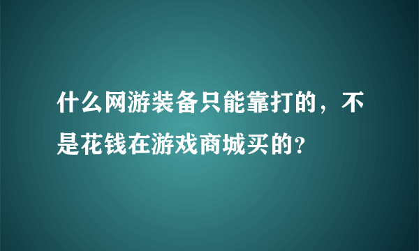 什么网游装备只能靠打的，不是花钱在游戏商城买的？