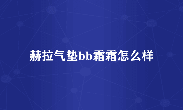 赫拉气垫bb霜霜怎么样