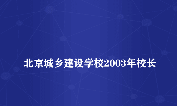 
北京城乡建设学校2003年校长
