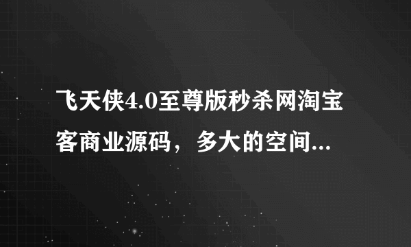 飞天侠4.0至尊版秒杀网淘宝客商业源码，多大的空间。300M可以吗？求大神帮助