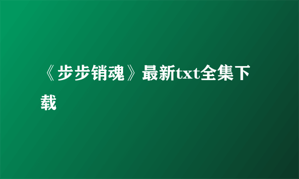 《步步销魂》最新txt全集下载