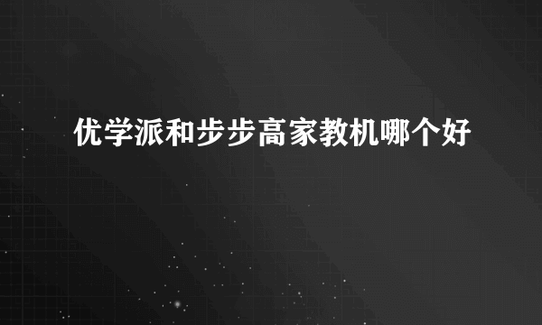 优学派和步步高家教机哪个好