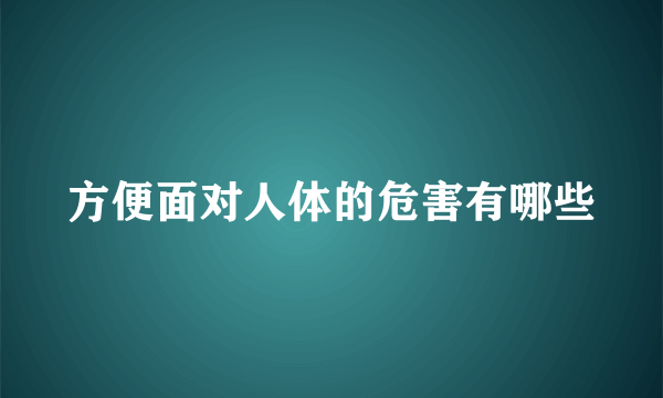 方便面对人体的危害有哪些