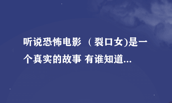 听说恐怖电影 （裂口女)是一个真实的故事 有谁知道关于裂口女的一些故事