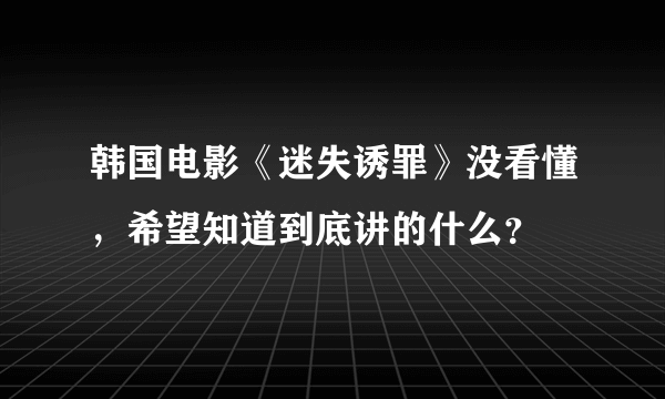 韩国电影《迷失诱罪》没看懂，希望知道到底讲的什么？