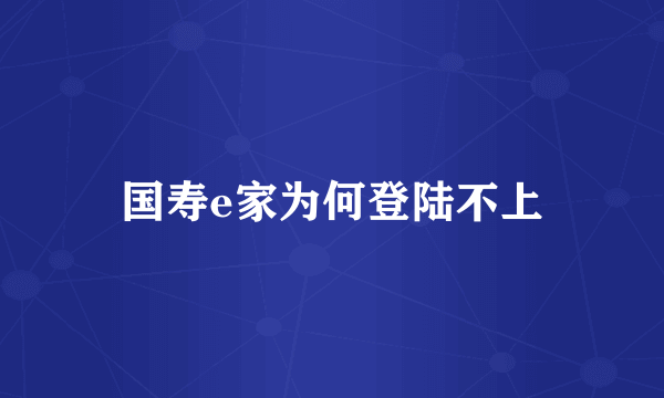 国寿e家为何登陆不上