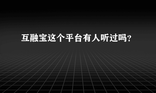 互融宝这个平台有人听过吗？