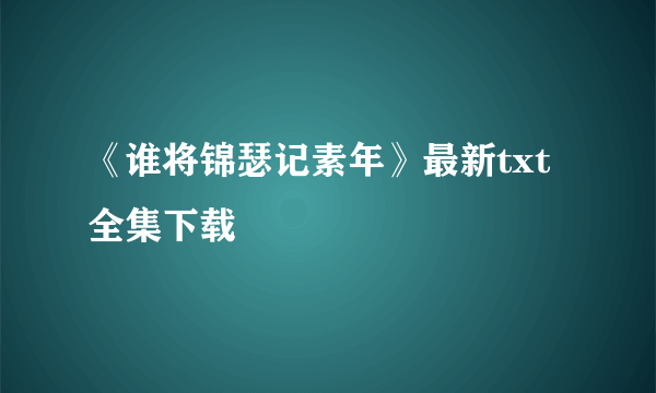 《谁将锦瑟记素年》最新txt全集下载