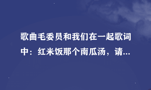 歌曲毛委员和我们在一起歌词中：红米饭那个南瓜汤，请问红米饭指的什么什么米？