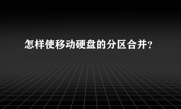 怎样使移动硬盘的分区合并？