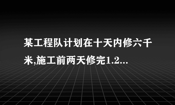 某工程队计划在十天内修六千米,施工前两天修完1.2千米后,准备提前两天修完,以后几天内平均每天至少要 ...