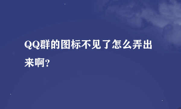 QQ群的图标不见了怎么弄出来啊？