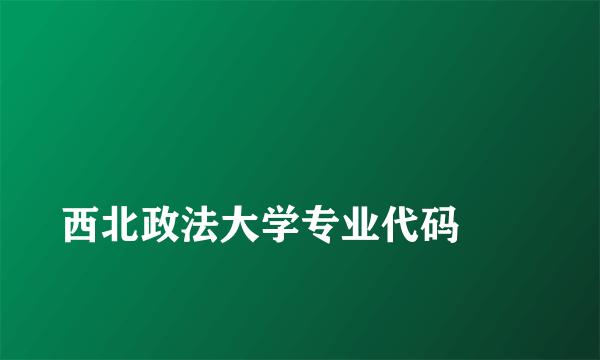 
西北政法大学专业代码
