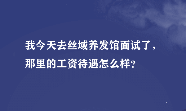 我今天去丝域养发馆面试了，那里的工资待遇怎么样？