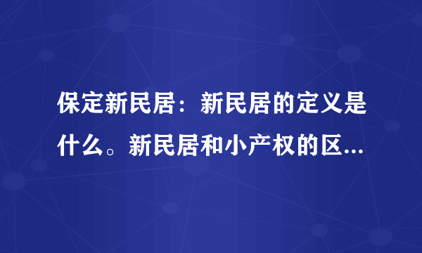 保定新民居：新民居的定义是什么。新民居和小产权的区别。购买了新民居遇到拆迁有补偿吗？