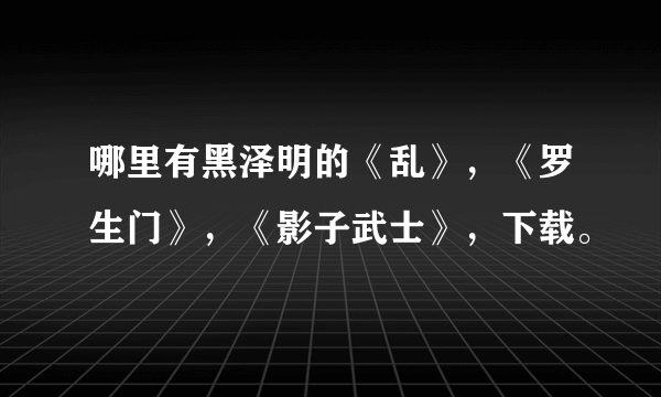 哪里有黑泽明的《乱》，《罗生门》，《影子武士》，下载。