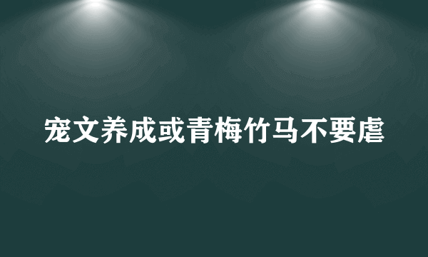 宠文养成或青梅竹马不要虐