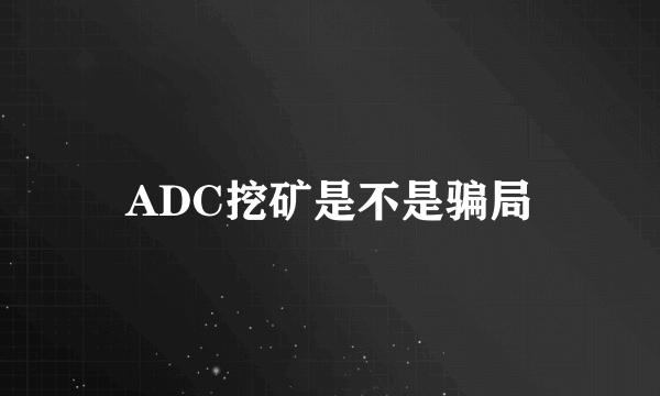 ADC挖矿是不是骗局