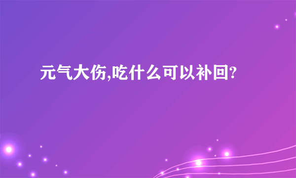 元气大伤,吃什么可以补回?