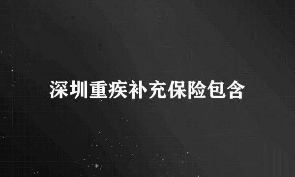 深圳重疾补充保险包含