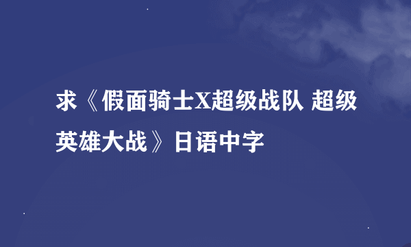 求《假面骑士X超级战队 超级英雄大战》日语中字