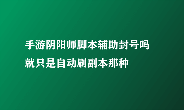 手游阴阳师脚本辅助封号吗 就只是自动刷副本那种