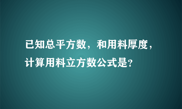 已知总平方数，和用料厚度，计算用料立方数公式是？