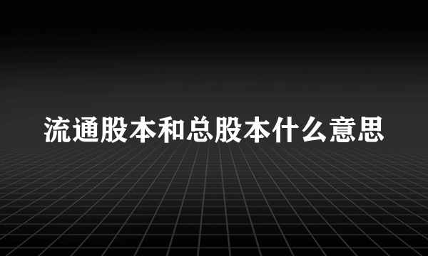 流通股本和总股本什么意思