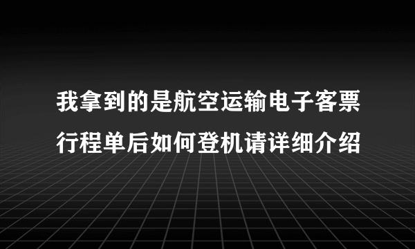 我拿到的是航空运输电子客票行程单后如何登机请详细介绍