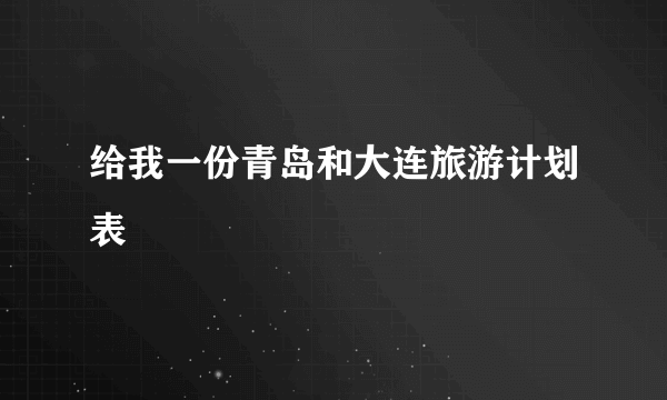 给我一份青岛和大连旅游计划表