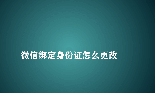 
微信绑定身份证怎么更改
