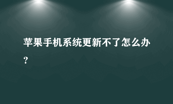 苹果手机系统更新不了怎么办？