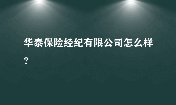 华泰保险经纪有限公司怎么样？