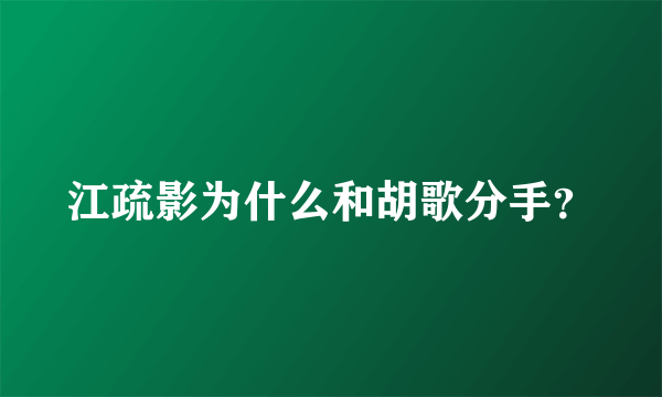 江疏影为什么和胡歌分手？