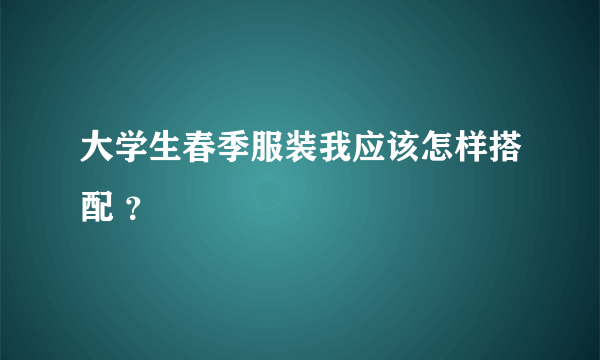 大学生春季服装我应该怎样搭配 ？