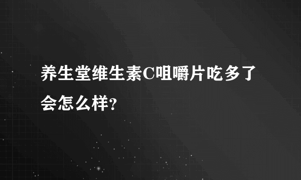 养生堂维生素C咀嚼片吃多了会怎么样？