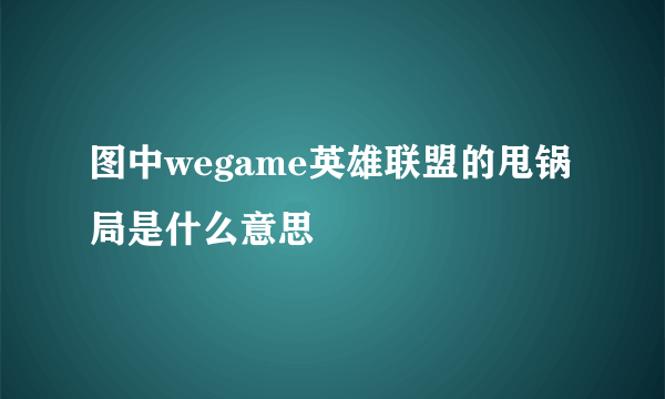 图中wegame英雄联盟的甩锅局是什么意思