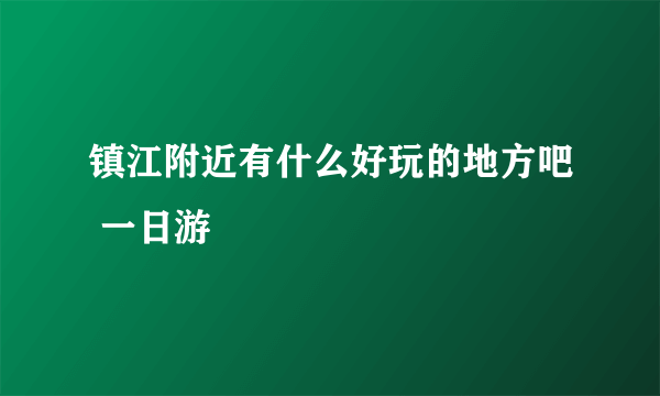 镇江附近有什么好玩的地方吧 一日游